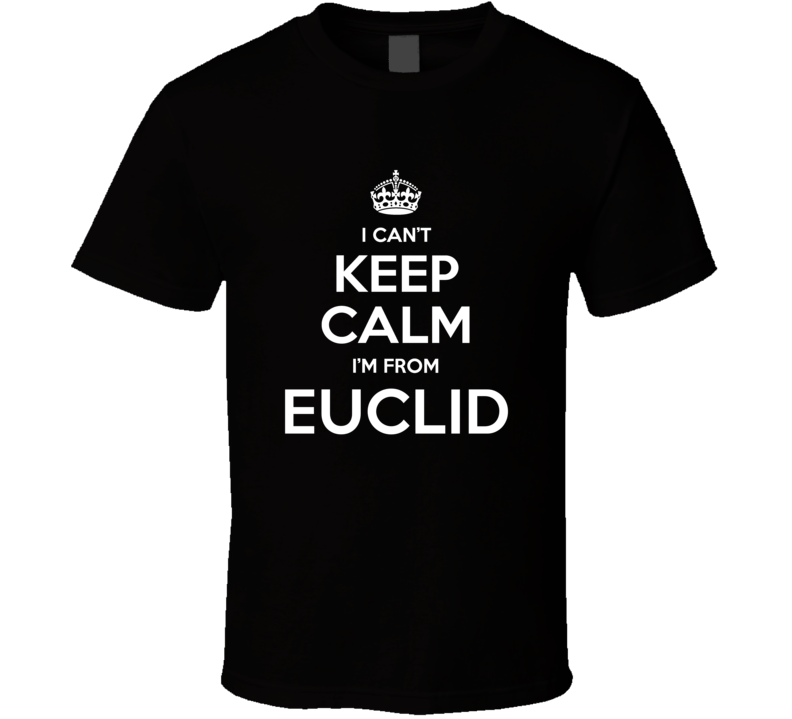 Euclid I Cant Keep Calm Im From Favorite City T Shirt