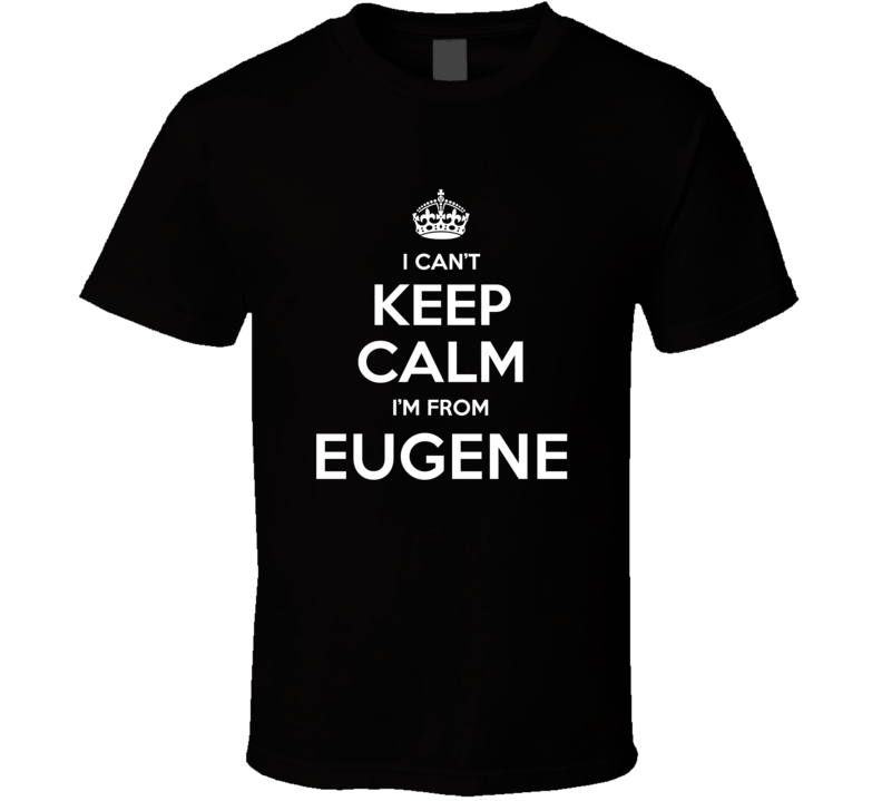 Eugene I Cant Keep Calm Im From Favorite City T Shirt Eugene I Cant Keep Calm Im From Favorite City T Shirt