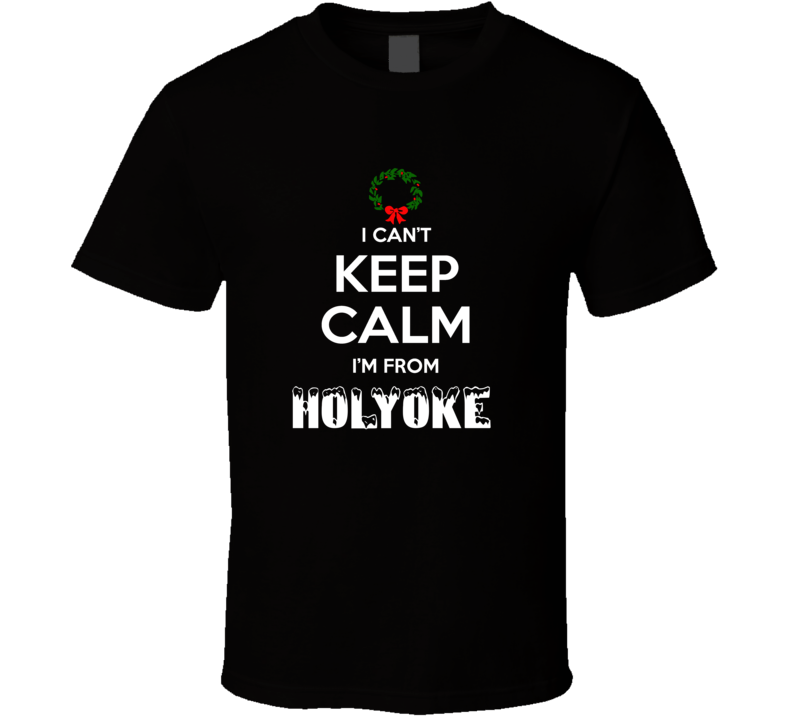 Holyoke Cant Keep Calm Im From Christmas Holiday Season Favorite City Holyoke Cant Keep Calm Im From Christmas Holiday Season Favorite City