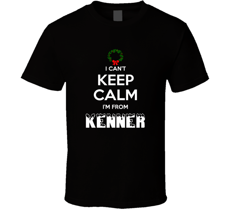 Kenner Cant Keep Calm Im From Christmas Holiday Season Favorite City T