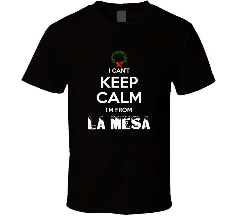 La Mesa Cant Keep Calm Im From Christmas Holiday Season Favorite City 