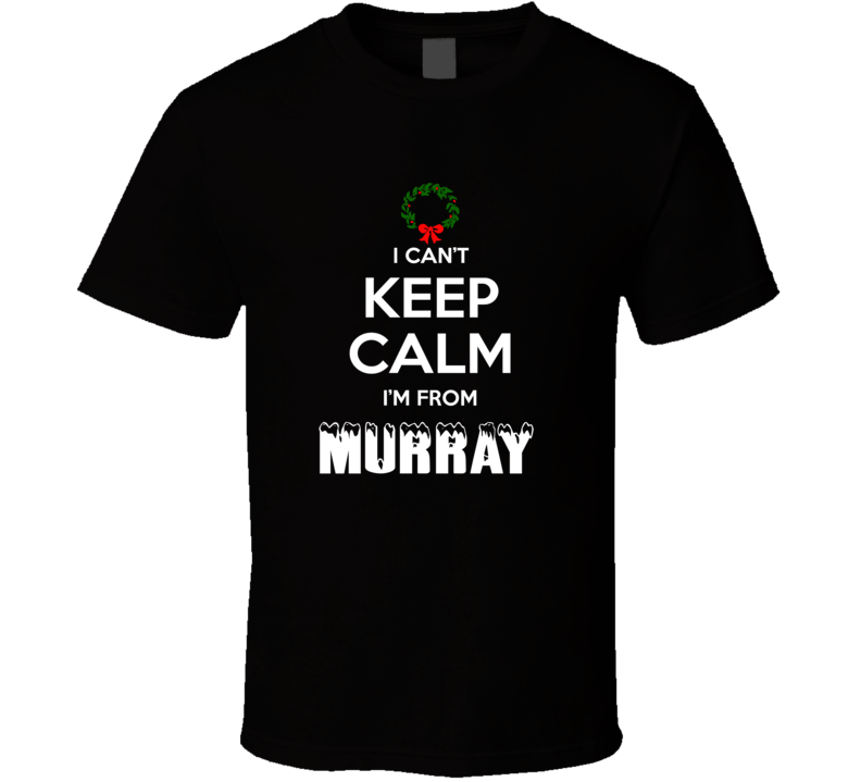 Murray Cant Keep Calm Im From Christmas Holiday Season Favorite City T Murray Cant Keep Calm Im From Christmas Holiday Season Favorite City T