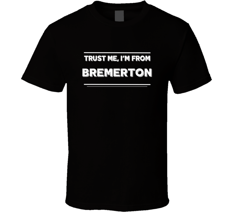 Bremerton Trust Me Im From Favorite City T Shirt Bremerton Trust Me Im From Favorite City T Shirt