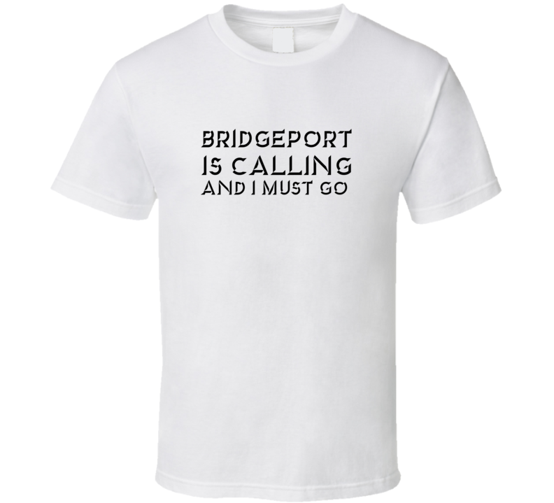 Bridgeport Is Calling And I Must Go Favorite City T Shirt Bridgeport Is Calling And I Must Go Favorite City T Shirt