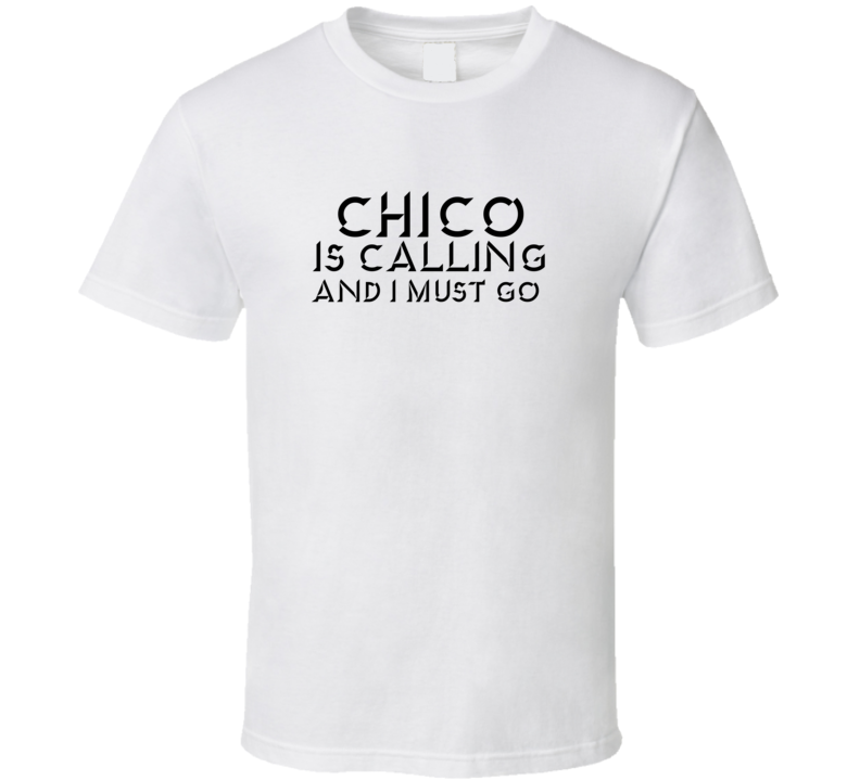 Chico Is Calling And I Must Go Favorite City T Shirt Chico Is Calling And I Must Go Favorite City T Shirt