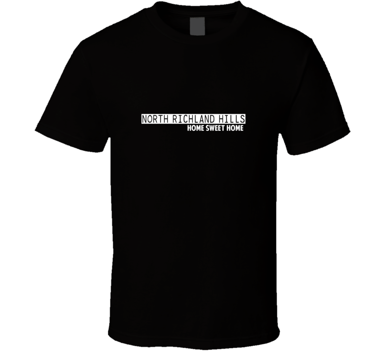 North Richland Hills Home Sweet Home Favorite City T Shirt North Richland Hills Home Sweet Home Favorite City T Shirt