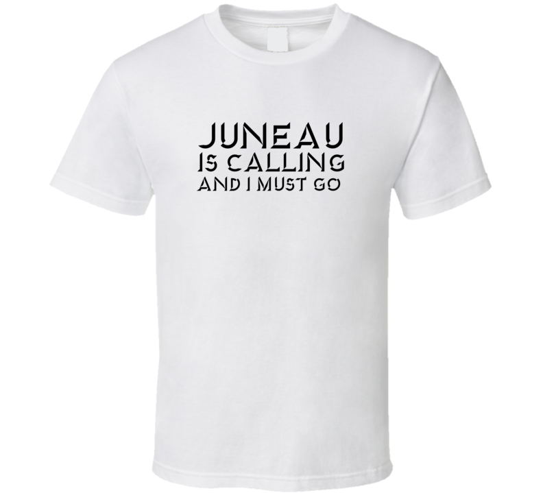 Juneau Is Calling And I Must Go Favorite City T Shirt