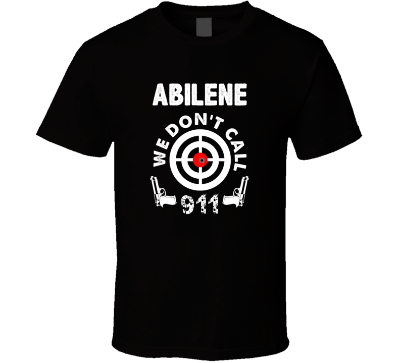 Abilene We Dont Call 911 Second Amendment City T Shirt Abilene We Dont Call 911 Second Amendment City T Shirt
