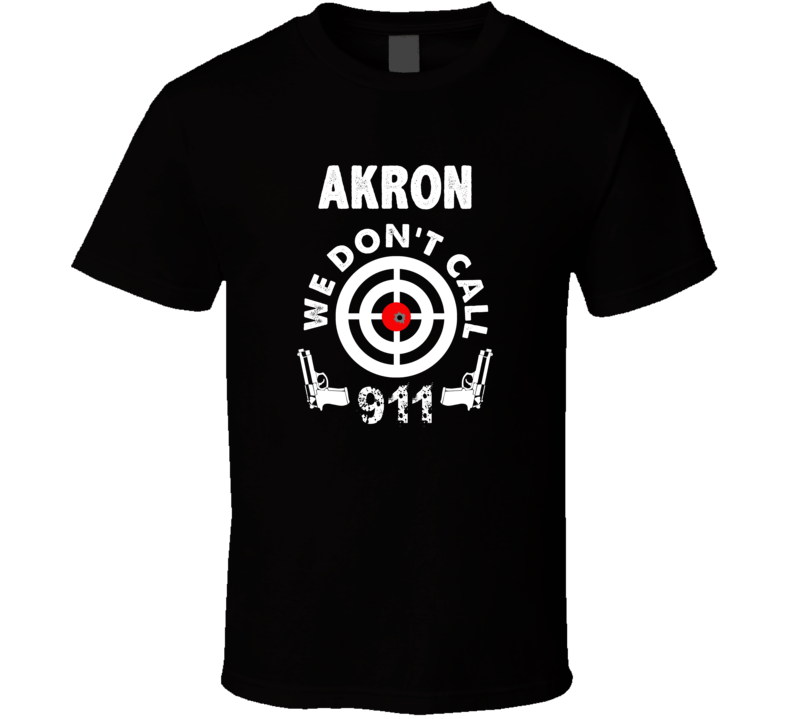 Akron We Dont Call 911 Second Amendment City T Shirt Akron We Dont Call 911 Second Amendment City T Shirt