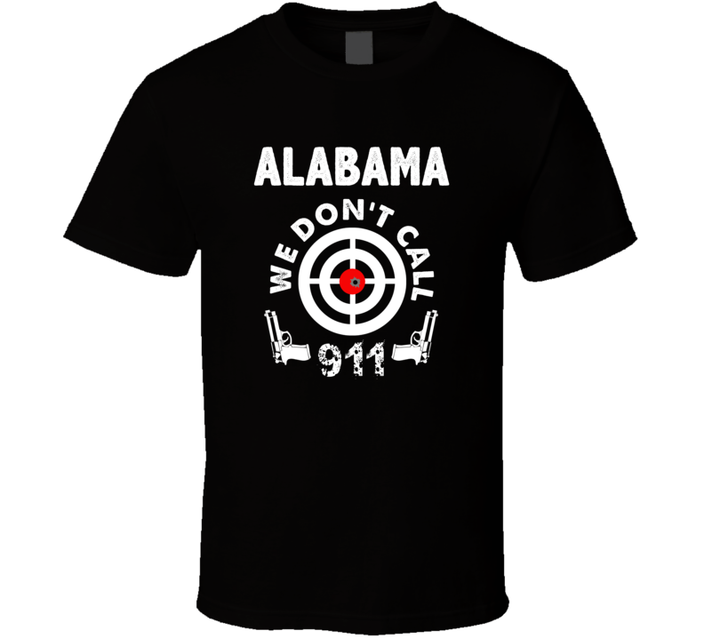 Alabama We Dont Call 911 Second Amendment City T Shirt Alabama We Dont Call 911 Second Amendment City T Shirt