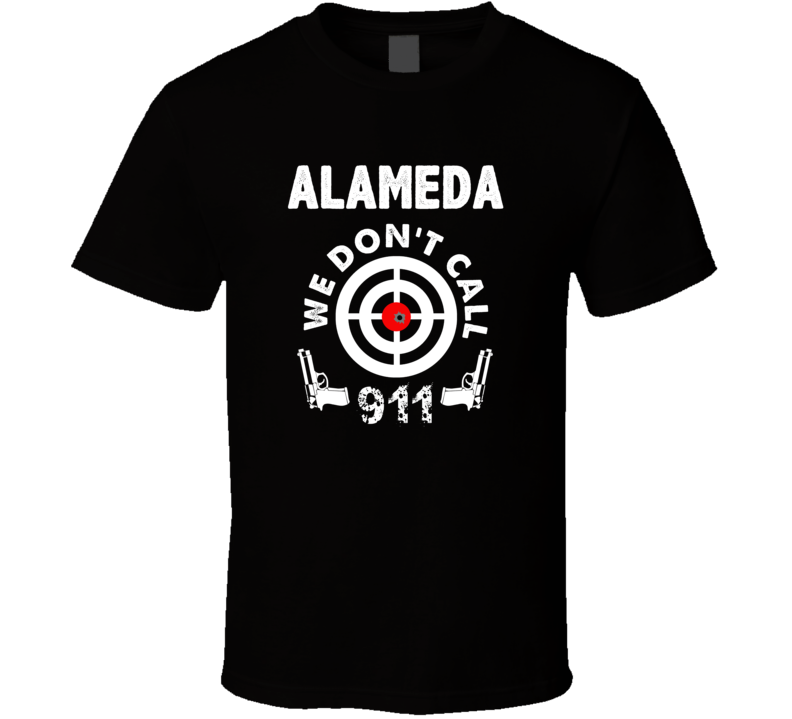 Alameda We Dont Call 911 Second Amendment City T Shirt Alameda We Dont Call 911 Second Amendment City T Shirt
