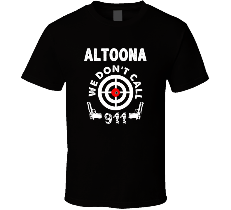 Altoona We Dont Call 911 Second Amendment City T Shirt Altoona We Dont Call 911 Second Amendment City T Shirt