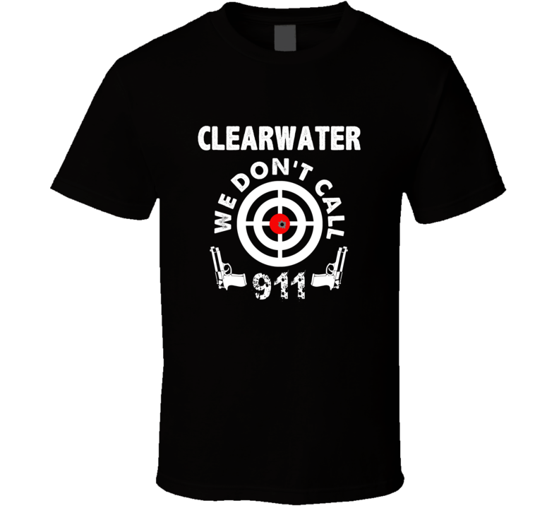 Clearwater We Dont Call 911 Second Amendment City T Shirt