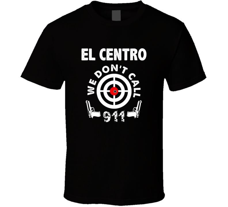 El Centro We Dont Call 911 Second Amendment City T Shirt