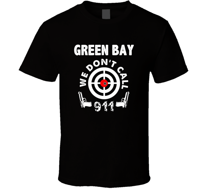 Green Bay We Dont Call 911 Second Amendment City T Shirt