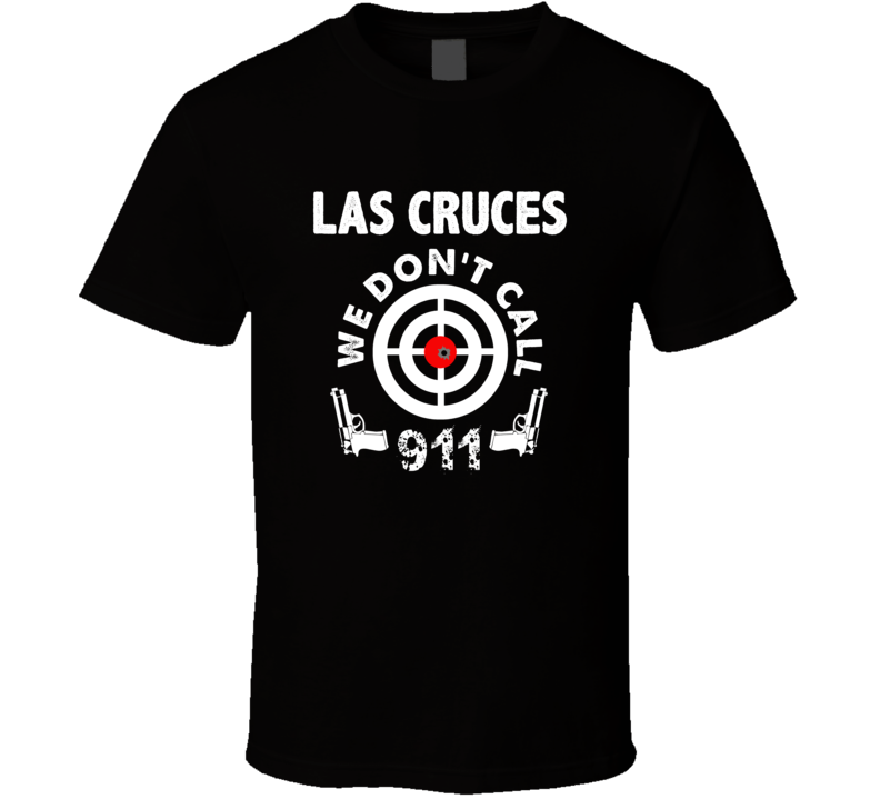 Las Cruces We Dont Call 911 Second Amendment City T Shirt Las Cruces We Dont Call 911 Second Amendment City T Shirt