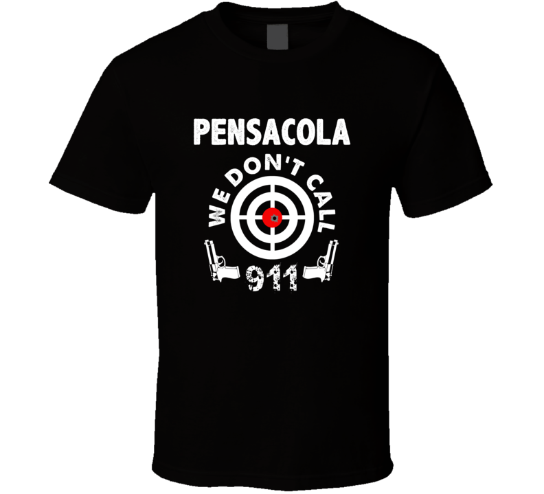 Pensacola We Dont Call 911 Second Amendment City T Shirt Pensacola We Dont Call 911 Second Amendment City T Shirt