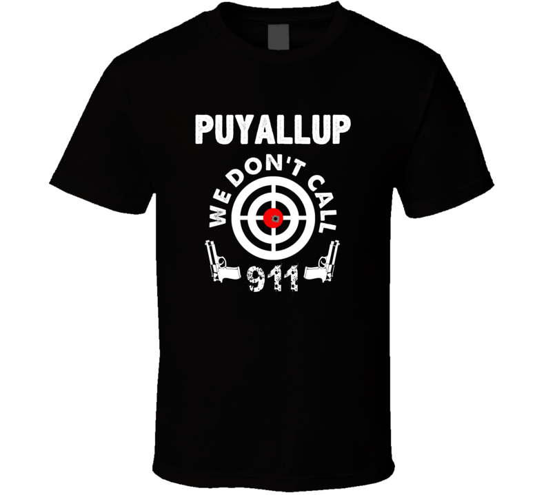 Puyallup We Dont Call 911 Second Amendment City T Shirt