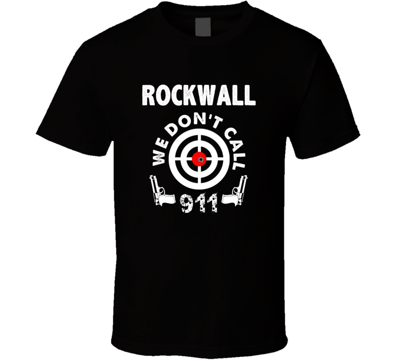 Rockwall We Dont Call 911 Second Amendment City T Shirt Rockwall We Dont Call 911 Second Amendment City T Shirt