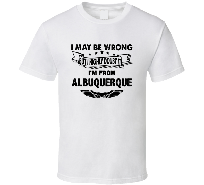 Albuquerque I May Be Wrong But I Doubt It Im From Hometown City T Shir Albuquerque I May Be Wrong But I Doubt It Im From Hometown City T Shir