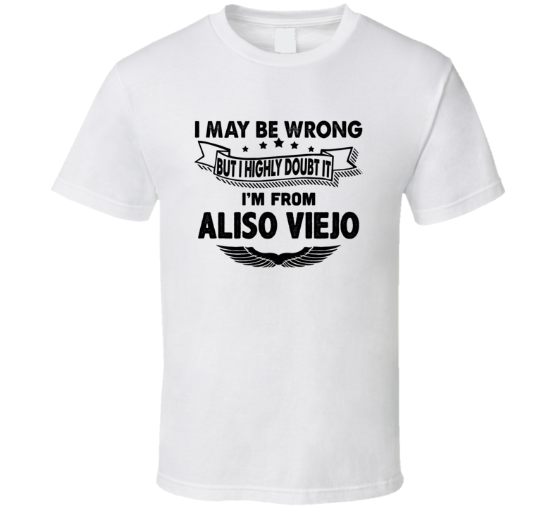 Aliso Viejo I May Be Wrong But I Doubt It Im From Hometown City T Shir Aliso Viejo I May Be Wrong But I Doubt It Im From Hometown City T Shir