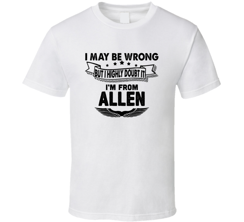 Allen I May Be Wrong But I Doubt It Im From Hometown City T Shirt Allen I May Be Wrong But I Doubt It Im From Hometown City T Shirt