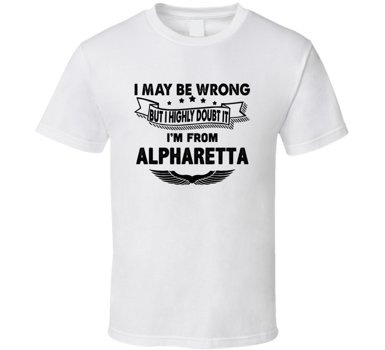Alpharetta I May Be Wrong But I Doubt It Im From Hometown City T Shirt Alpharetta I May Be Wrong But I Doubt It Im From Hometown City T Shirt