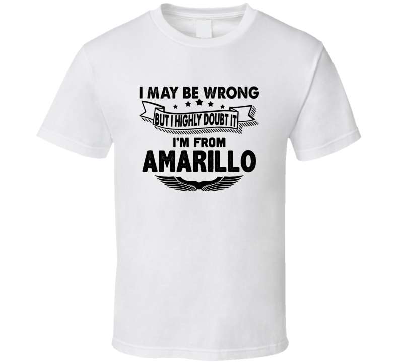 Amarillo I May Be Wrong But I Doubt It Im From Hometown City T Shirt Amarillo I May Be Wrong But I Doubt It Im From Hometown City T Shirt