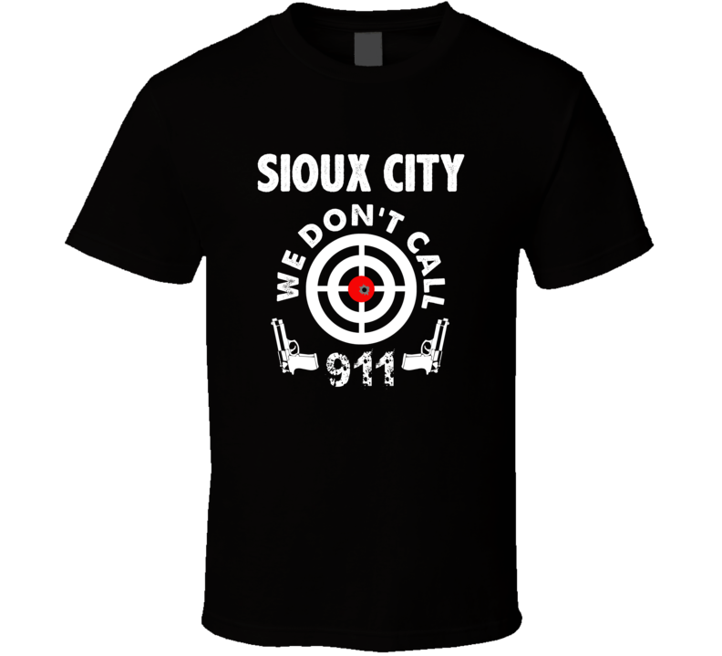 Sioux City We Dont Call 911 Second Amendment City T Shirt Sioux City We Dont Call 911 Second Amendment City T Shirt
