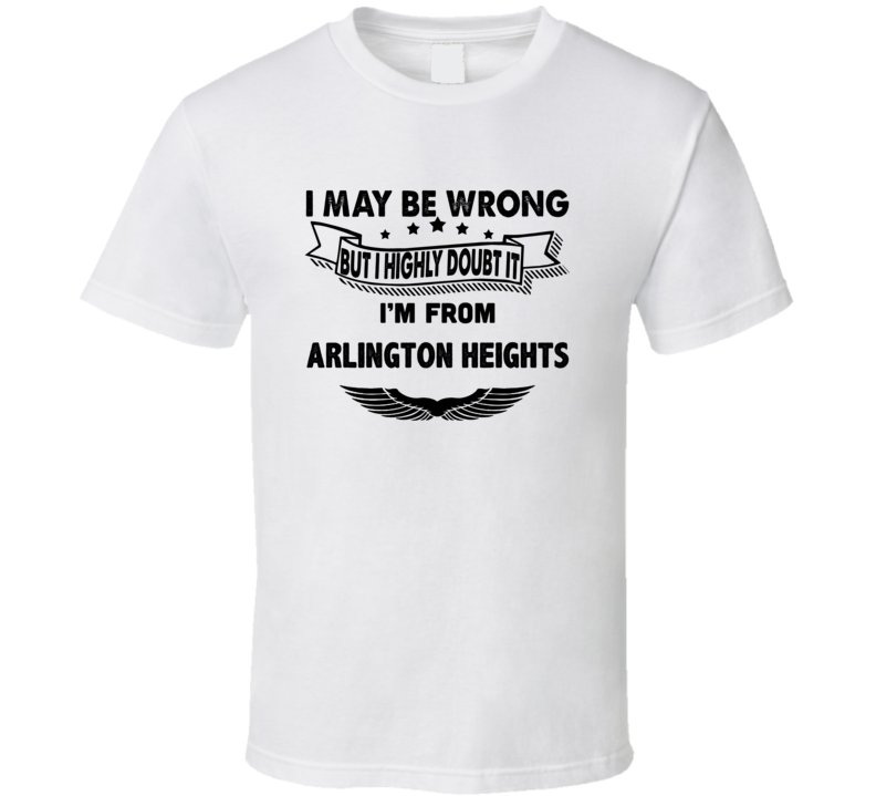 Arlington Heights I May Be Wrong But I Doubt It Im From Hometown City Arlington Heights I May Be Wrong But I Doubt It Im From Hometown City