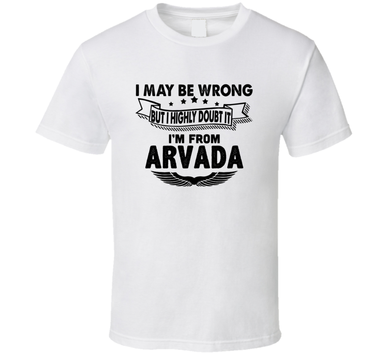 Arvada I May Be Wrong But I Doubt It Im From Hometown City T Shirt