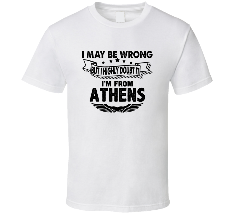 Athens I May Be Wrong But I Doubt It Im From Hometown City T Shirt
