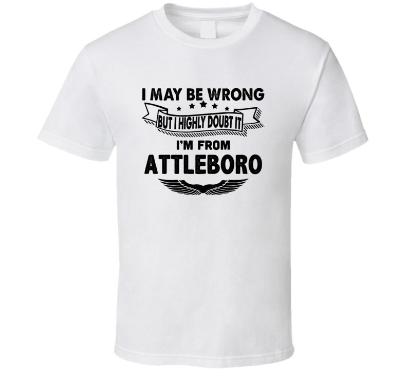 Attleboro I May Be Wrong But I Doubt It Im From Hometown City T Shirt