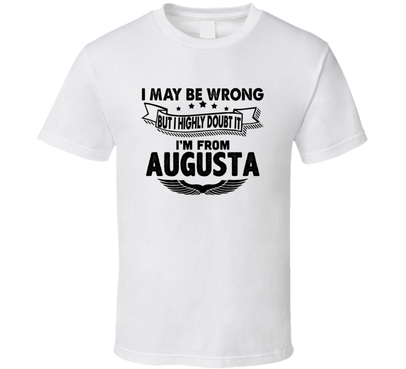 Augusta I May Be Wrong But I Doubt It Im From Hometown City T Shirt