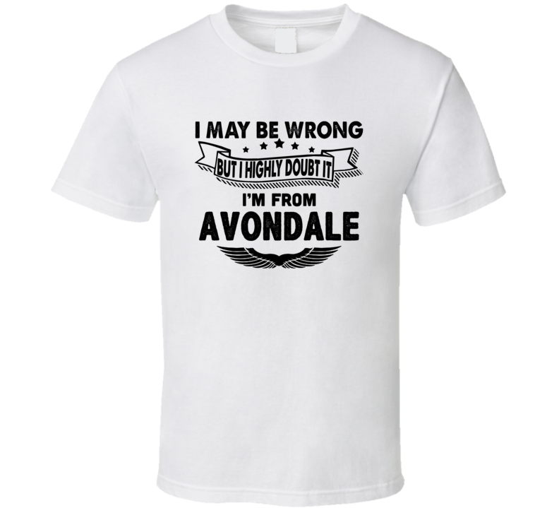Avondale I May Be Wrong But I Doubt It Im From Hometown City T Shirt