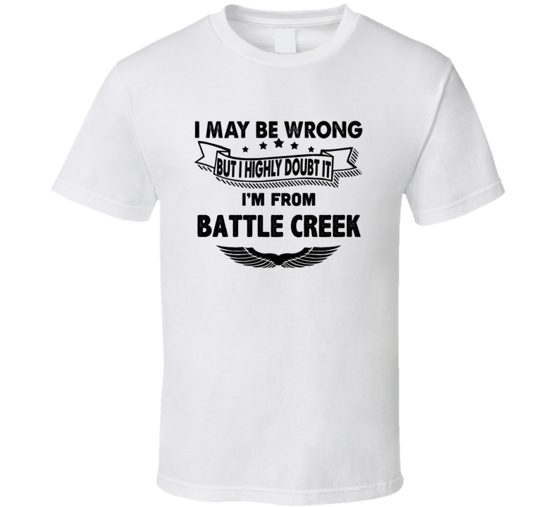 Battle Creek I May Be Wrong But I Doubt It Im From Hometown City T Shi Battle Creek I May Be Wrong But I Doubt It Im From Hometown City T Shi