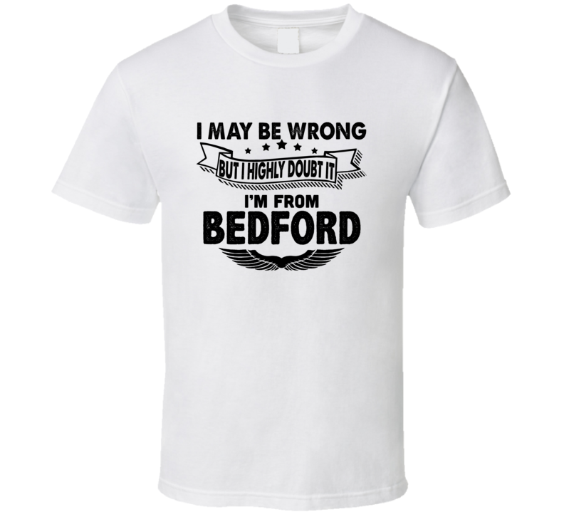 Bedford I May Be Wrong But I Doubt It Im From Hometown City T Shirt Bedford I May Be Wrong But I Doubt It Im From Hometown City T Shirt
