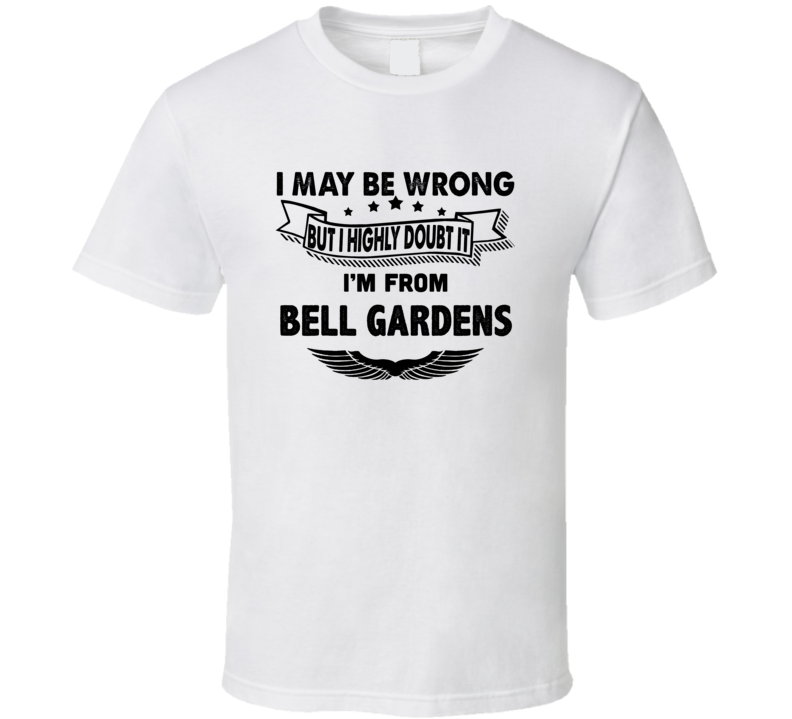Bell Gardens I May Be Wrong But I Doubt It Im From Hometown City T Shi Bell Gardens I May Be Wrong But I Doubt It Im From Hometown City T Shi