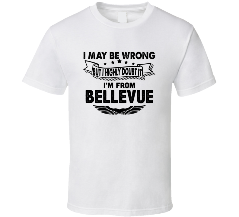 Bellevue I May Be Wrong But I Doubt It Im From Hometown City T Shirt Bellevue I May Be Wrong But I Doubt It Im From Hometown City T Shirt