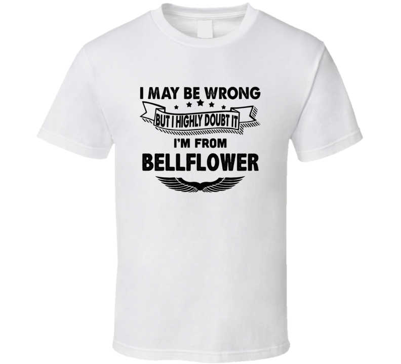 Bellflower I May Be Wrong But I Doubt It Im From Hometown City T Shirt Bellflower I May Be Wrong But I Doubt It Im From Hometown City T Shirt