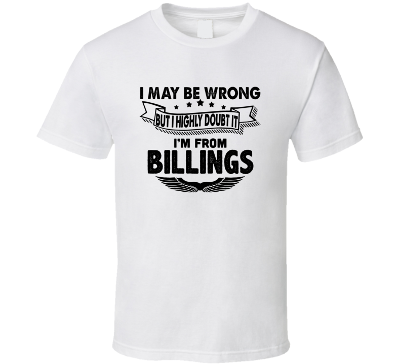 Billings I May Be Wrong But I Doubt It Im From Hometown City T Shirt Billings I May Be Wrong But I Doubt It Im From Hometown City T Shirt