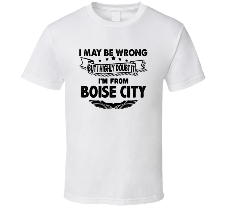 Boise City I May Be Wrong But I Doubt It Im From Hometown City T Shirt Boise City I May Be Wrong But I Doubt It Im From Hometown City T Shirt