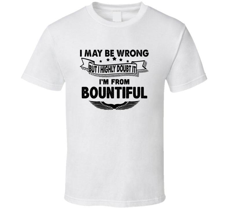 Bountiful I May Be Wrong But I Doubt It Im From Hometown City T Shirt Bountiful I May Be Wrong But I Doubt It Im From Hometown City T Shirt