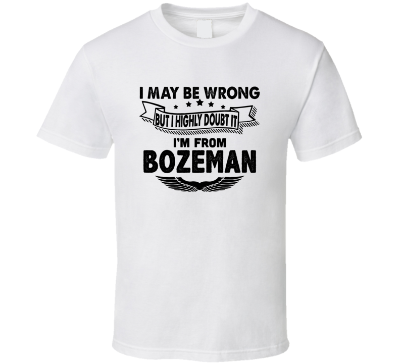 Bozeman I May Be Wrong But I Doubt It Im From Hometown City T Shirt Bozeman I May Be Wrong But I Doubt It Im From Hometown City T Shirt