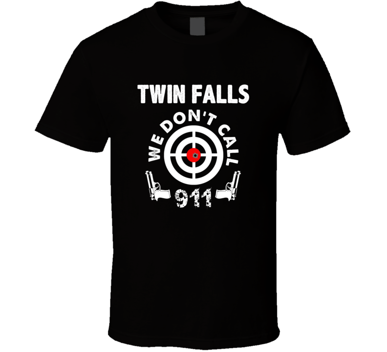 Twin Falls We Dont Call 911 Second Amendment City T Shirt Twin Falls We Dont Call 911 Second Amendment City T Shirt