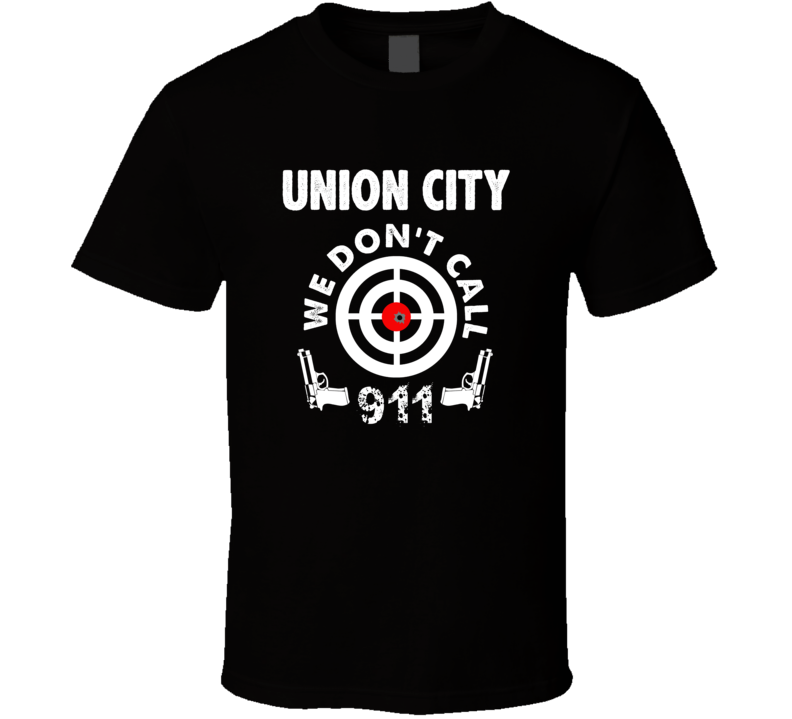 Union City We Dont Call 911 Second Amendment City T Shirt Union City We Dont Call 911 Second Amendment City T Shirt
