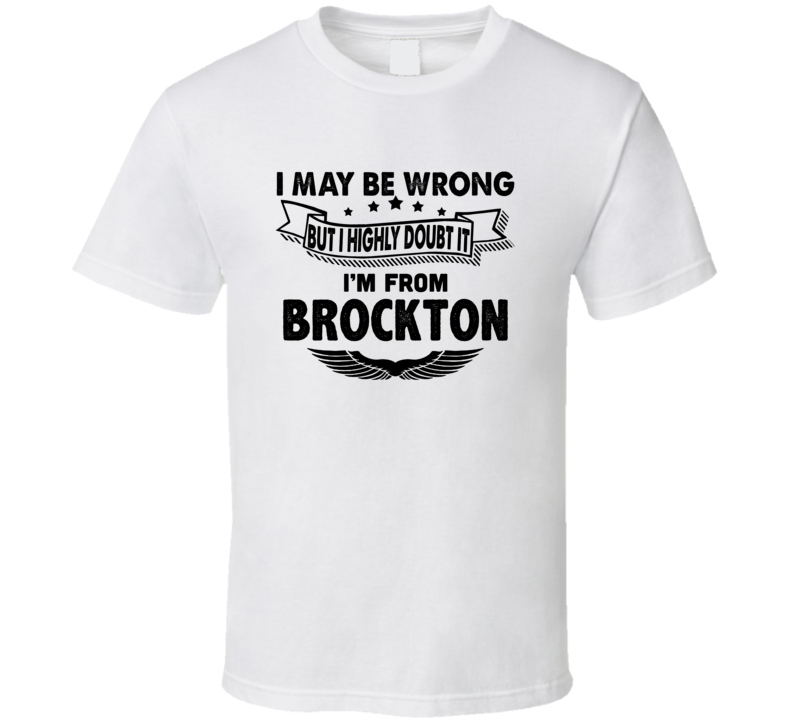 Brockton I May Be Wrong But I Doubt It Im From Hometown City T Shirt Brockton I May Be Wrong But I Doubt It Im From Hometown City T Shirt
