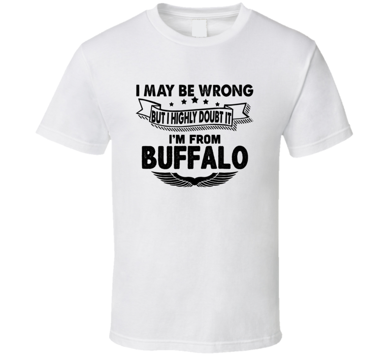 Buffalo I May Be Wrong But I Doubt It Im From Hometown City T Shirt Buffalo I May Be Wrong But I Doubt It Im From Hometown City T Shirt