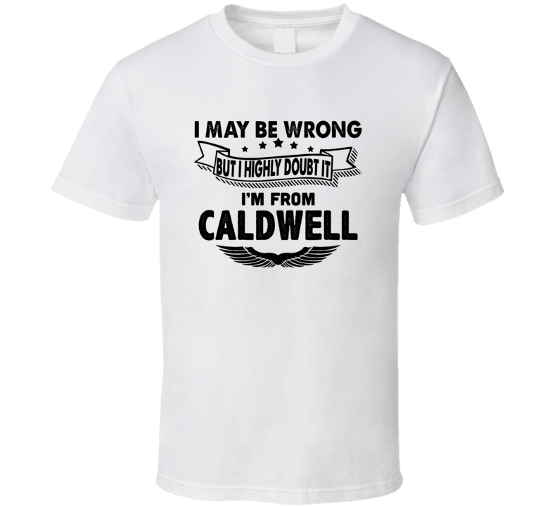 Caldwell I May Be Wrong But I Doubt It Im From Hometown City T Shirt Caldwell I May Be Wrong But I Doubt It Im From Hometown City T Shirt