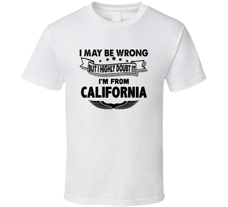 California I May Be Wrong But I Doubt It Im From Hometown City T Shirt California I May Be Wrong But I Doubt It Im From Hometown City T Shirt